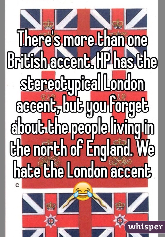 There's more than one British accent. HP has the stereotypical London accent, but you forget about the people living in the north of England. We hate the London accent 😂