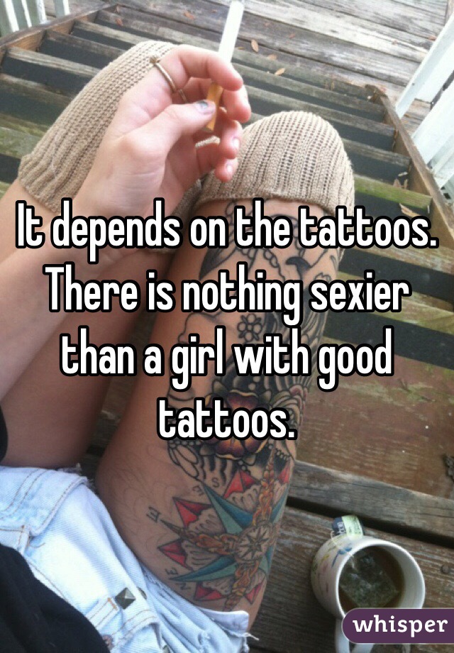 It depends on the tattoos. There is nothing sexier than a girl with good tattoos.