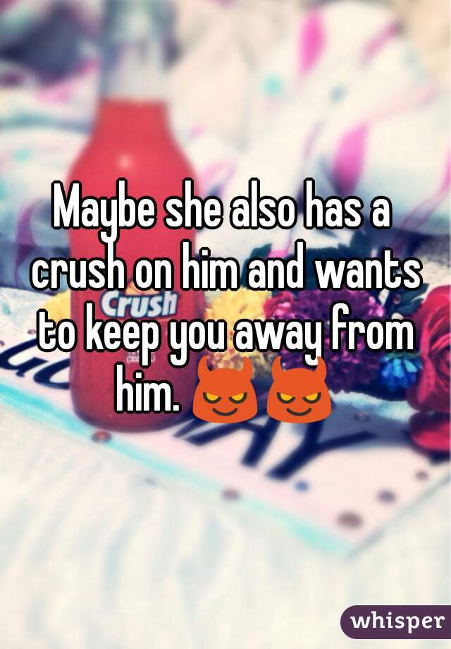 Maybe she also has a crush on him and wants to keep you away from him. 😈😈