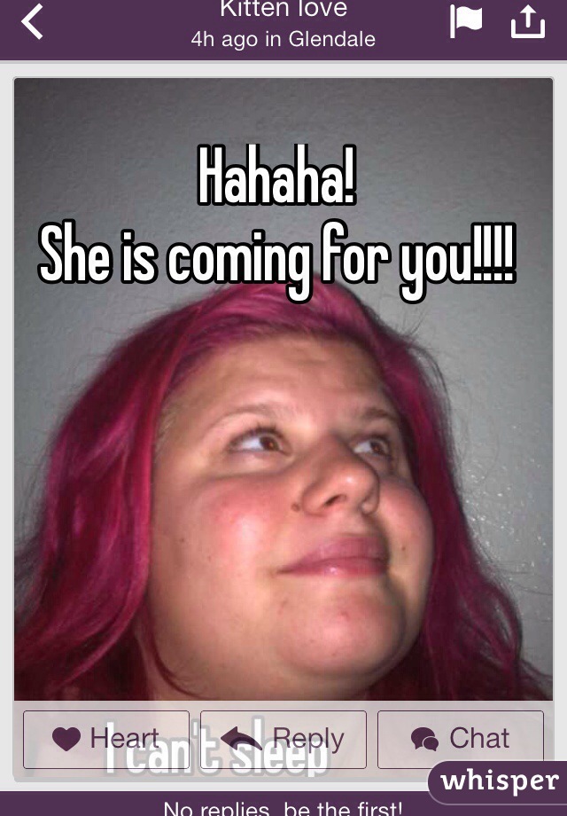 Hahaha!
She is coming for you!!!!
