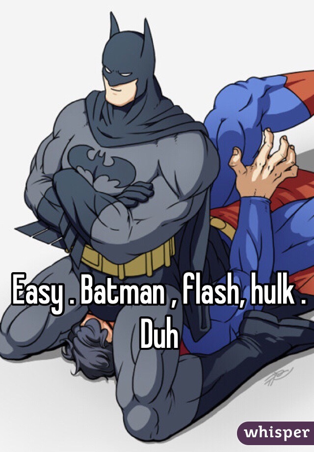 Easy . Batman , flash, hulk . Duh 