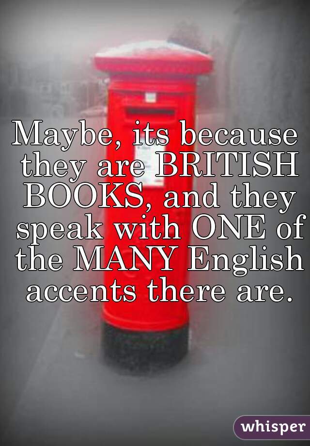 Maybe, its because they are BRITISH BOOKS, and they speak with ONE of the MANY English accents there are.