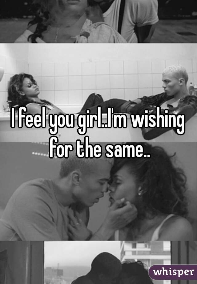 I feel you girl..I'm wishing for the same..