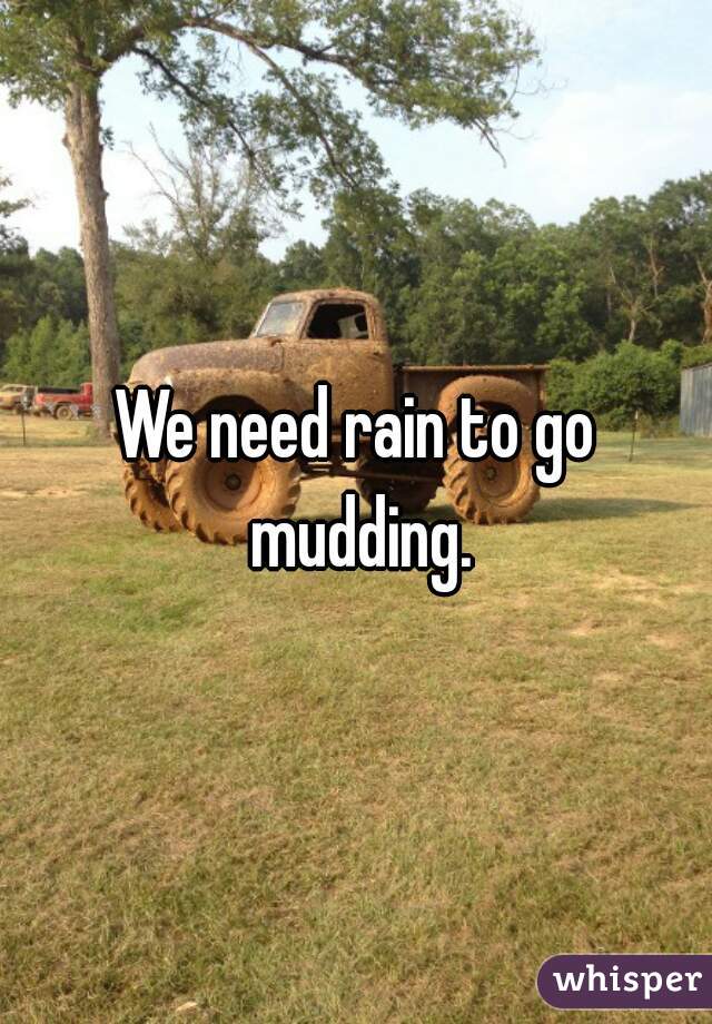 We need rain to go mudding.