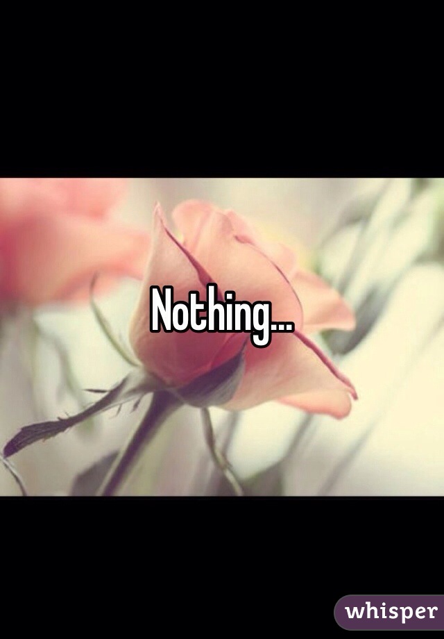 Nothing...