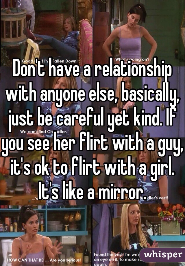 Don't have a relationship with anyone else, basically, just be careful yet kind. If you see her flirt with a guy, it's ok to flirt with a girl. It's like a mirror. 