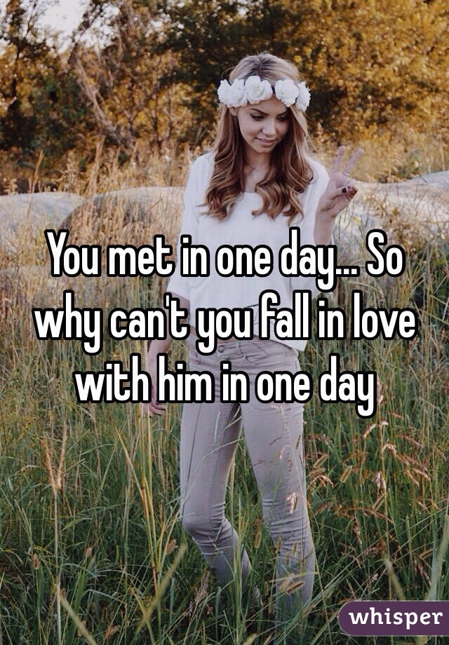 You met in one day... So why can't you fall in love with him in one day