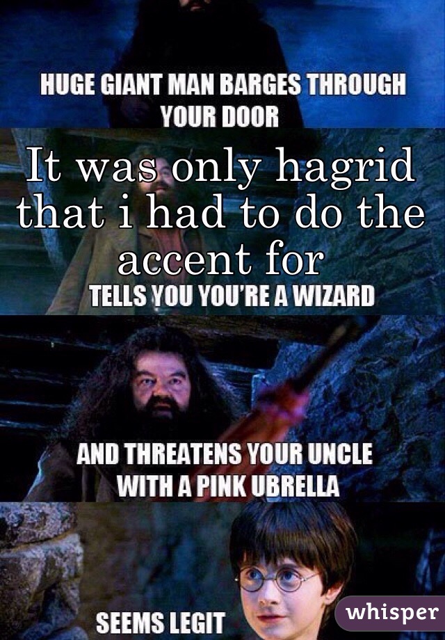 It was only hagrid that i had to do the accent for