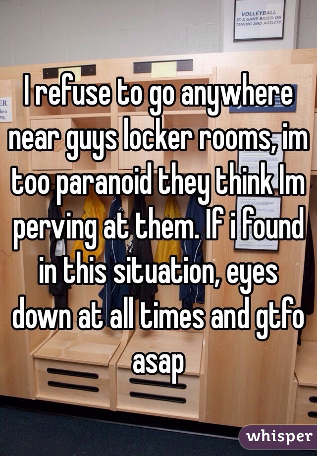 I refuse to go anywhere near guys locker rooms, im too paranoid they think Im perving at them. If i found in this situation, eyes down at all times and gtfo asap