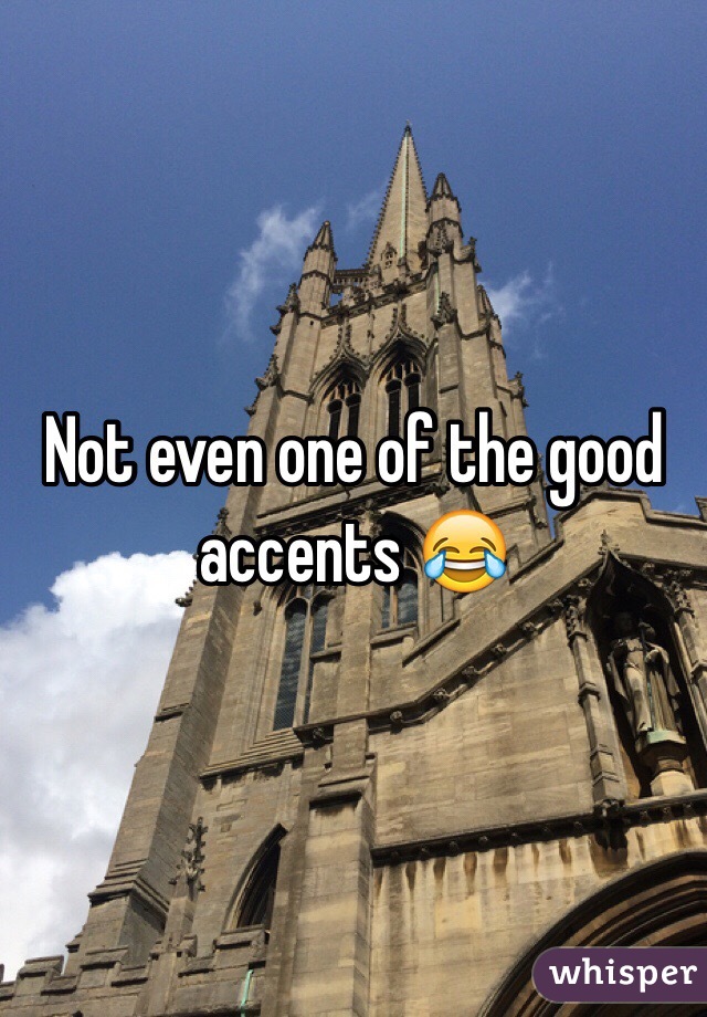 Not even one of the good accents 😂