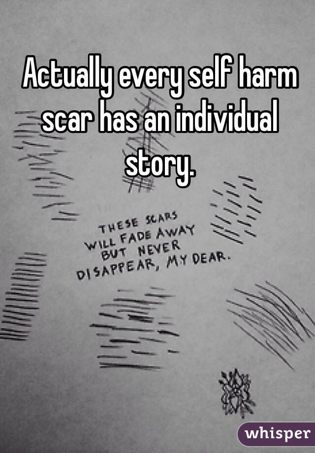 Actually every self harm scar has an individual story.
