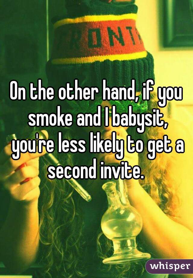 On the other hand, if you smoke and I babysit, you're less likely to get a second invite. 