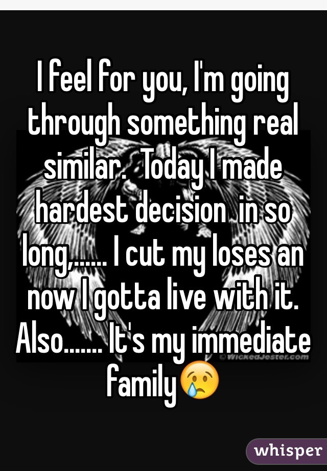 I feel for you, I'm going through something real similar.  Today I made hardest decision  in so long,...... I cut my loses an now I gotta live with it. Also....... It's my immediate family😢