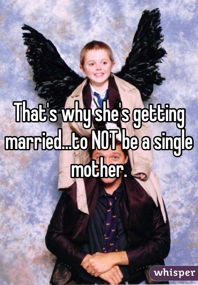 That's why she's getting married...to NOT be a single mother. 