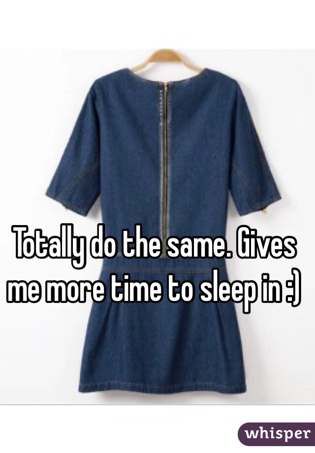 Totally do the same. Gives me more time to sleep in :)
