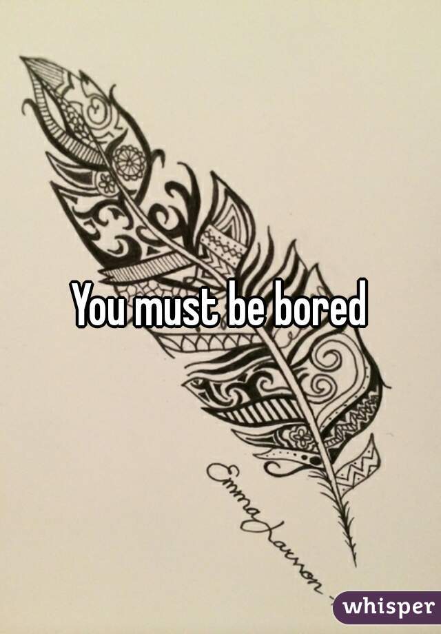 You must be bored