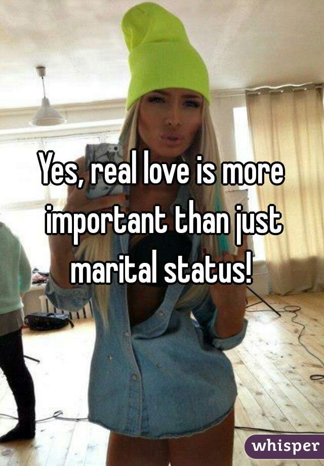 Yes, real love is more important than just marital status! 