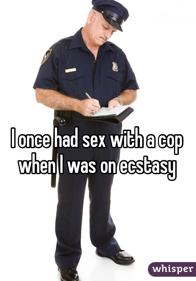 I once had sex with a cop when I was on ecstasy 