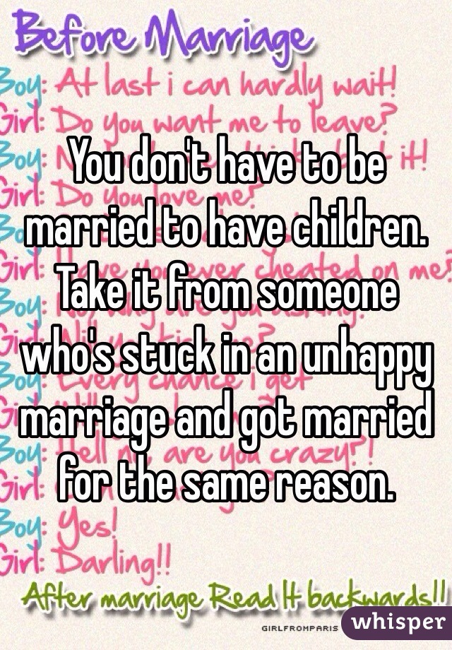 You don't have to be married to have children. 
Take it from someone who's stuck in an unhappy marriage and got married for the same reason. 