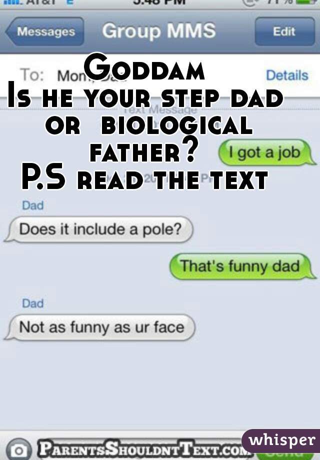 Goddam
Is he your step dad or  biological father? 
P.S read the text