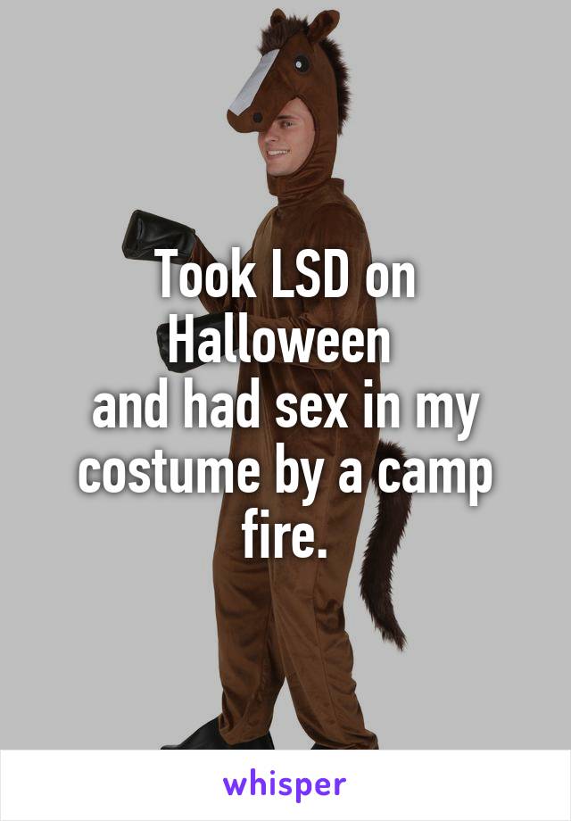 Took LSD on Halloween 
and had sex in my costume by a camp fire.