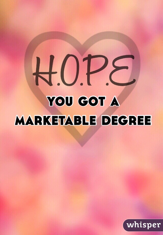 you got a 
marketable degree