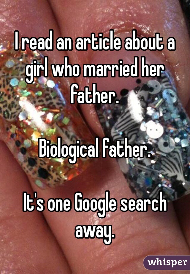 I read an article about a girl who married her father.

Biological father. 

It's one Google search away. 
