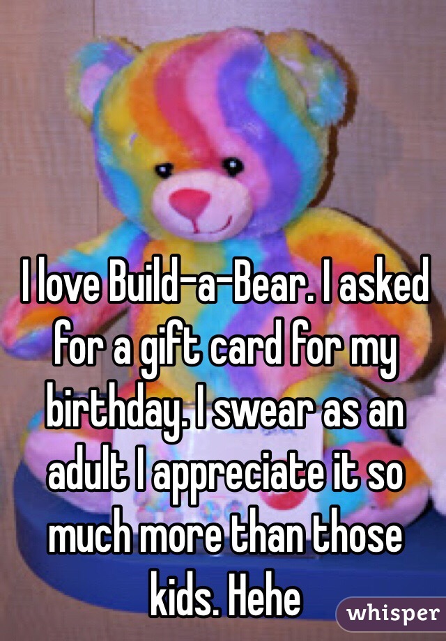 I love Build-a-Bear. I asked for a gift card for my birthday. I swear as an adult I appreciate it so much more than those kids. Hehe