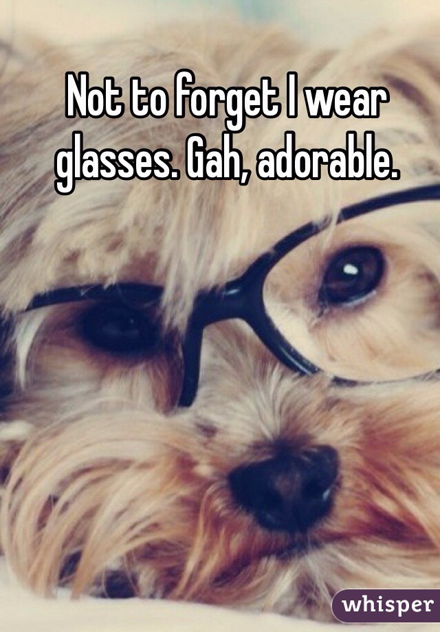 Not to forget I wear glasses. Gah, adorable.