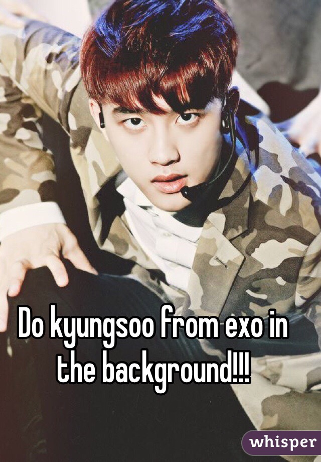 Do kyungsoo from exo in the background!!!

