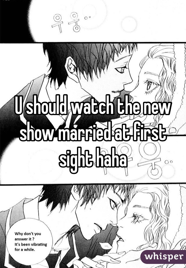 U should watch the new show married at first sight haha