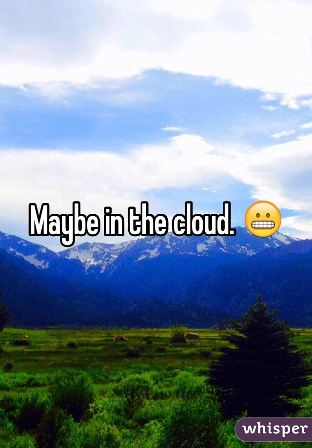 Maybe in the cloud. 😬