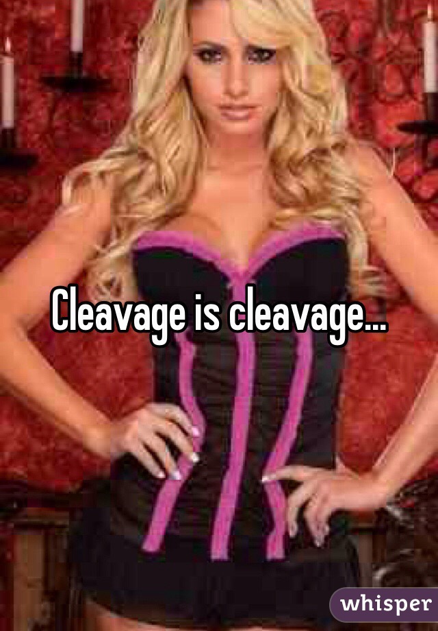 Cleavage is cleavage...