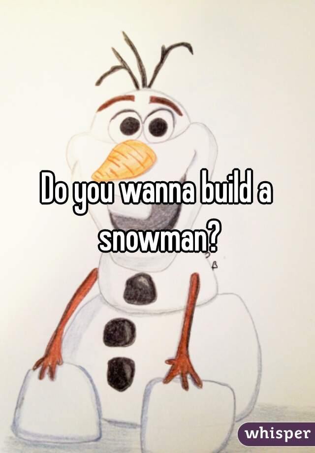 Do you wanna build a snowman?