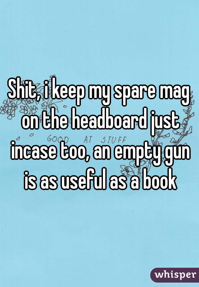 Shit, i keep my spare mag on the headboard just incase too, an empty gun is as useful as a book