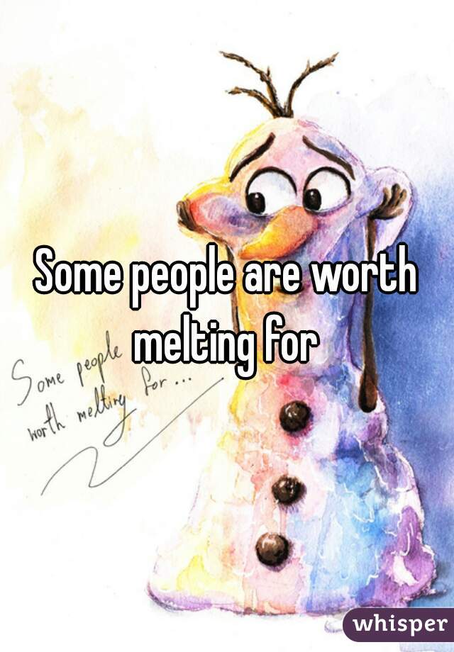 Some people are worth melting for 