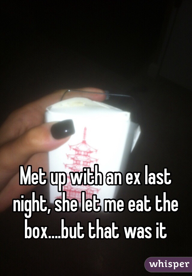 Met up with an ex last night, she let me eat the box....but that was it 