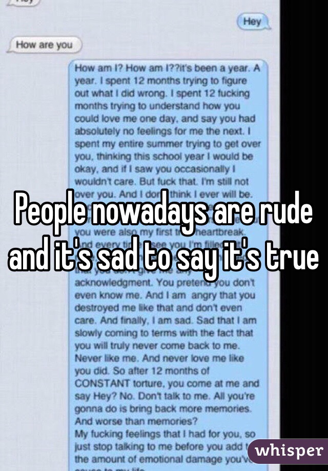 People nowadays are rude and it's sad to say it's true