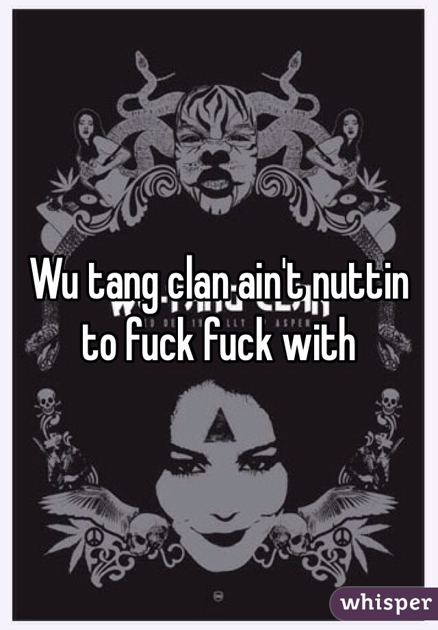 Wu tang clan ain't nuttin to fuck fuck with