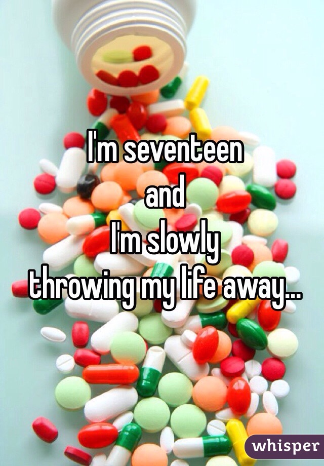 I'm seventeen
        and
             I'm slowly                                                  throwing my life away...