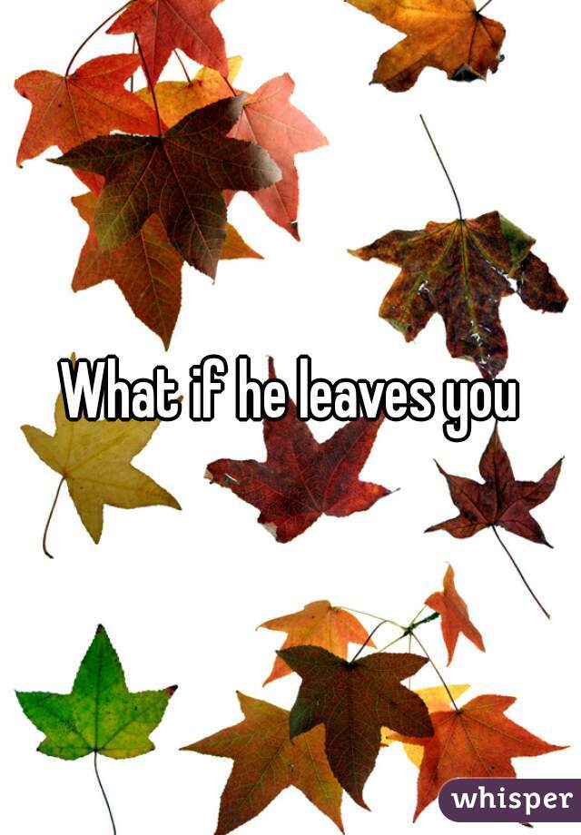 What if he leaves you