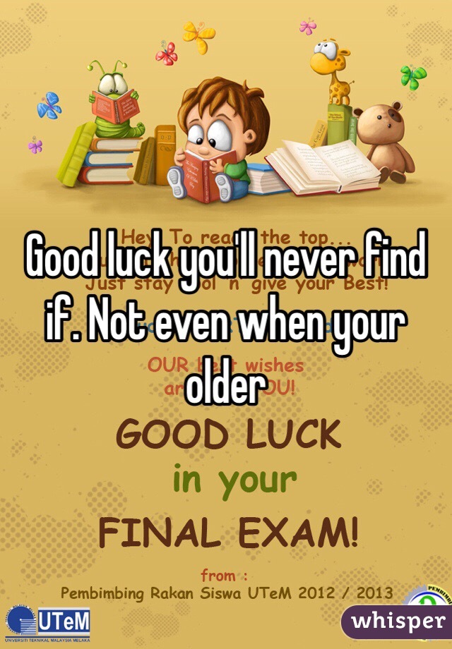 Good luck you'll never find if. Not even when your older 