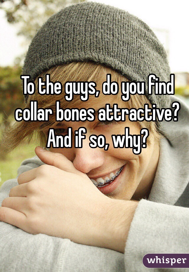To the guys, do you find collar bones attractive? And if so, why?