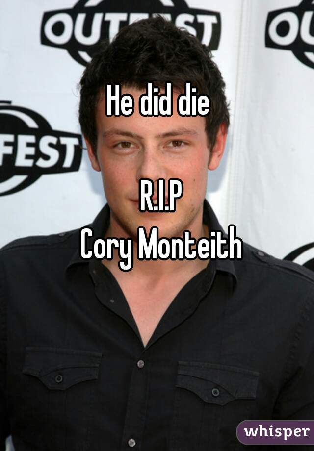 He did die 

R.I.P
Cory Monteith