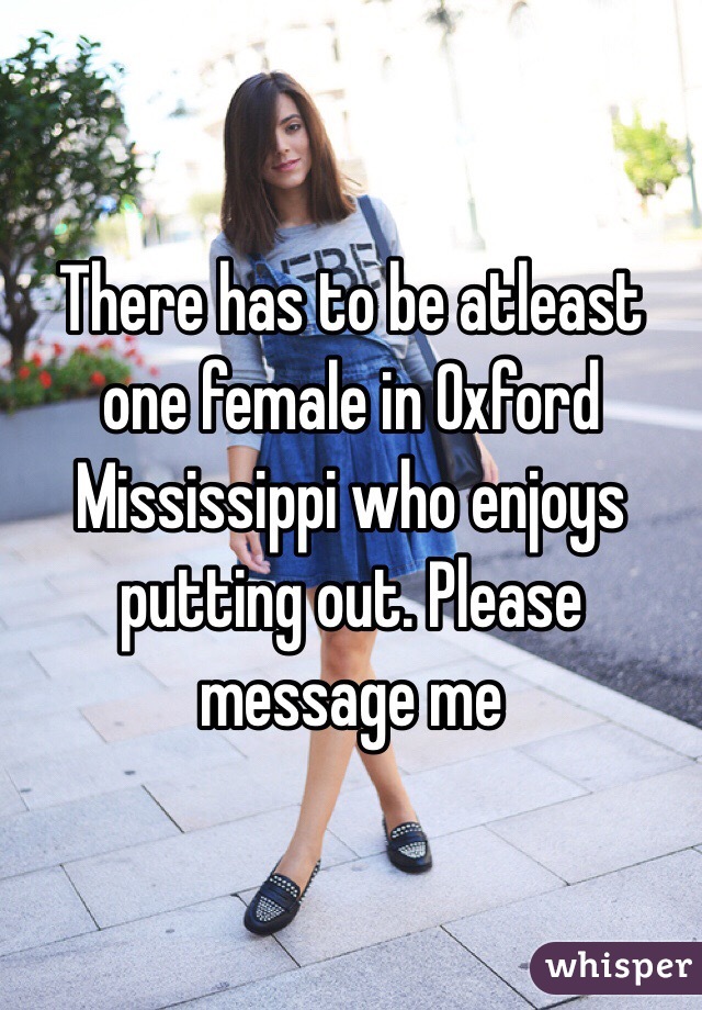There has to be atleast one female in Oxford Mississippi who enjoys putting out. Please message me