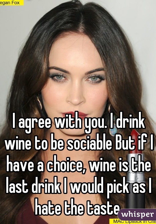 I agree with you. I drink wine to be sociable But if I have a choice, wine is the last drink I would pick as I hate the taste.