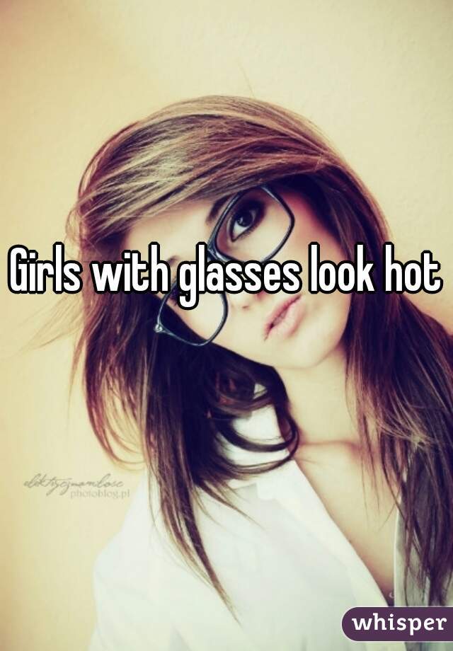 Girls with glasses look hot 