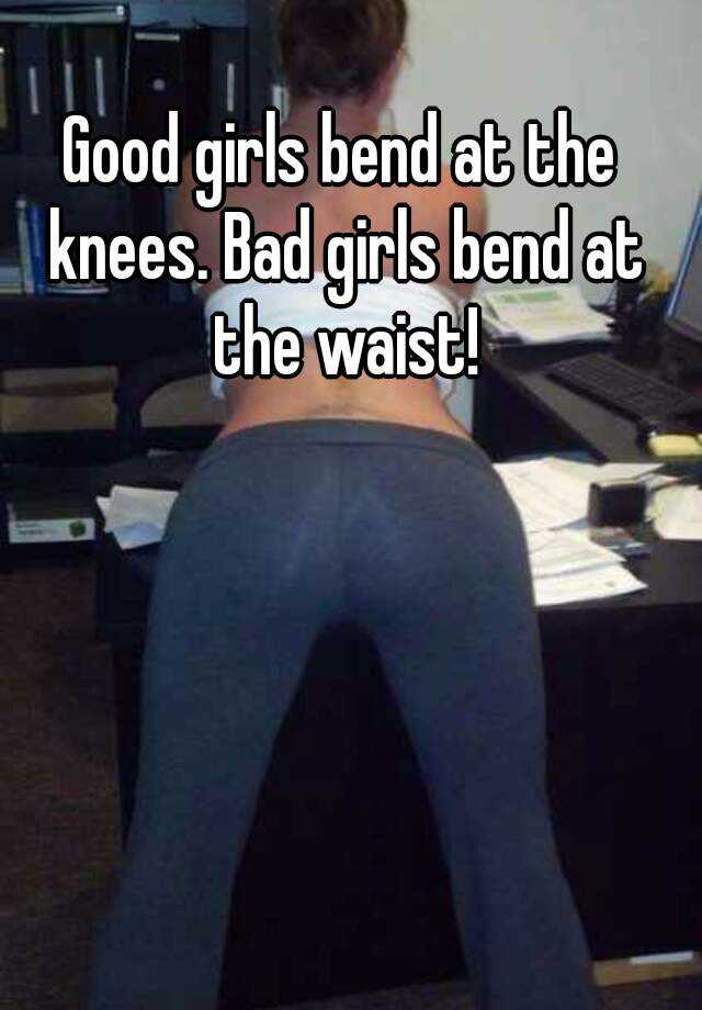 Good Girls Bend At The Knees Bad Gi