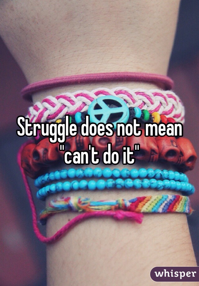 Struggle does not mean "can't do it" 