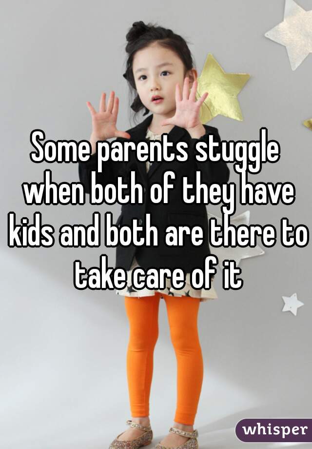 Some parents stuggle when both of they have kids and both are there to take care of it